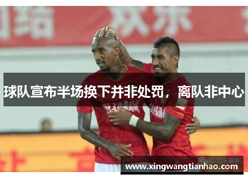 球队宣布半场换下并非处罚，离队非中心
