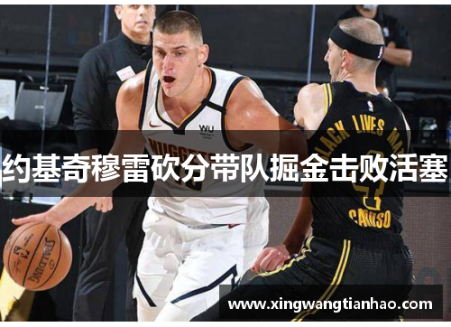 约基奇穆雷砍分带队掘金击败活塞
