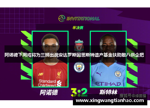 阿诺德下周或将为三狮出战安达罗斯因恩斯特遗产基金扶助散八供企把 